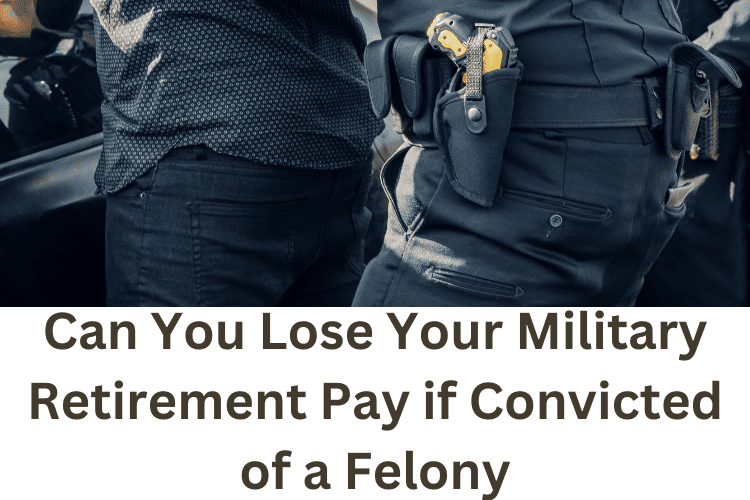 Can You Lose Your Military Retirement Pay if Convicted of a Felony
